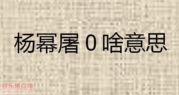 杨幂屠0啥意思