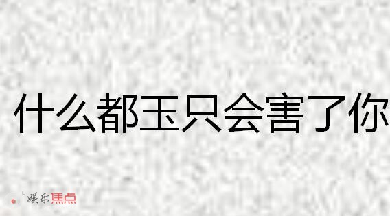 什么都玉只会害了你什么意思