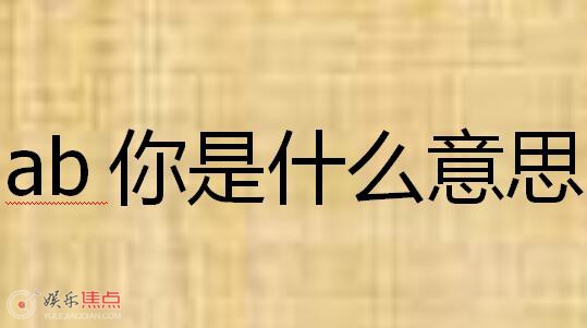ab你是什么意思网络用语